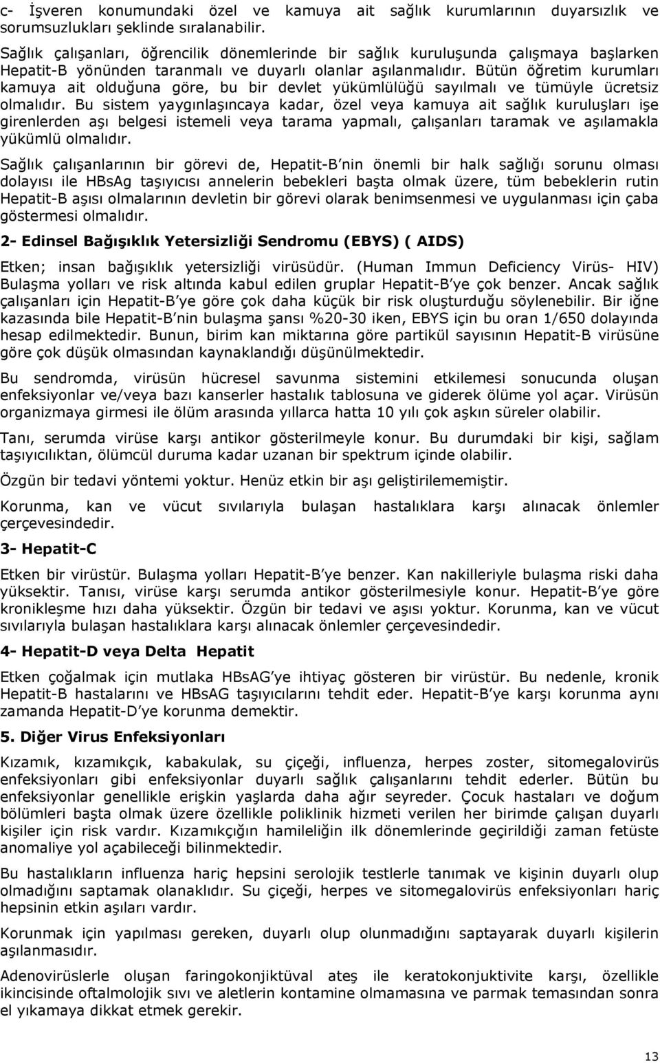 Bütün öğretim kurumları kamuya ait olduğuna göre, bu bir devlet yükümlülüğü sayılmalı ve tümüyle ücretsiz olmalıdır.