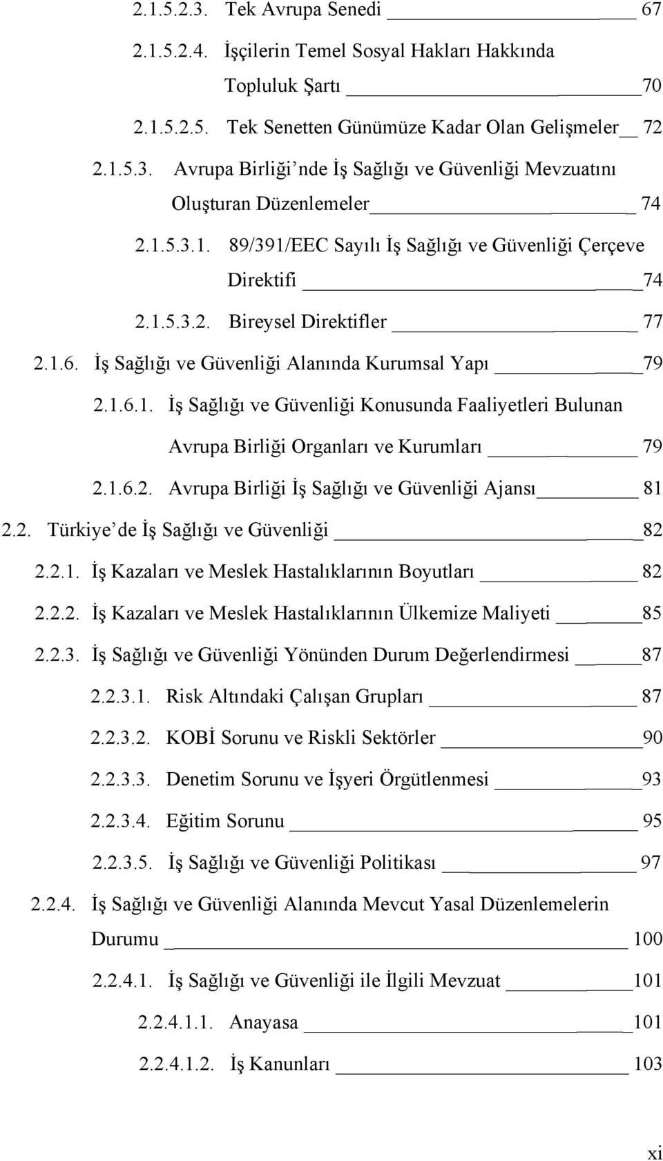 1.6.2. Avrupa Birliği İş Sağlığı ve Güvenliği Ajansı 81 2.2. Türkiye de İş Sağlığı ve Güvenliği 82 2.2.1. İş Kazaları ve Meslek Hastalıklarının Boyutları 82 2.2.2. İş Kazaları ve Meslek Hastalıklarının Ülkemize Maliyeti 85 2.