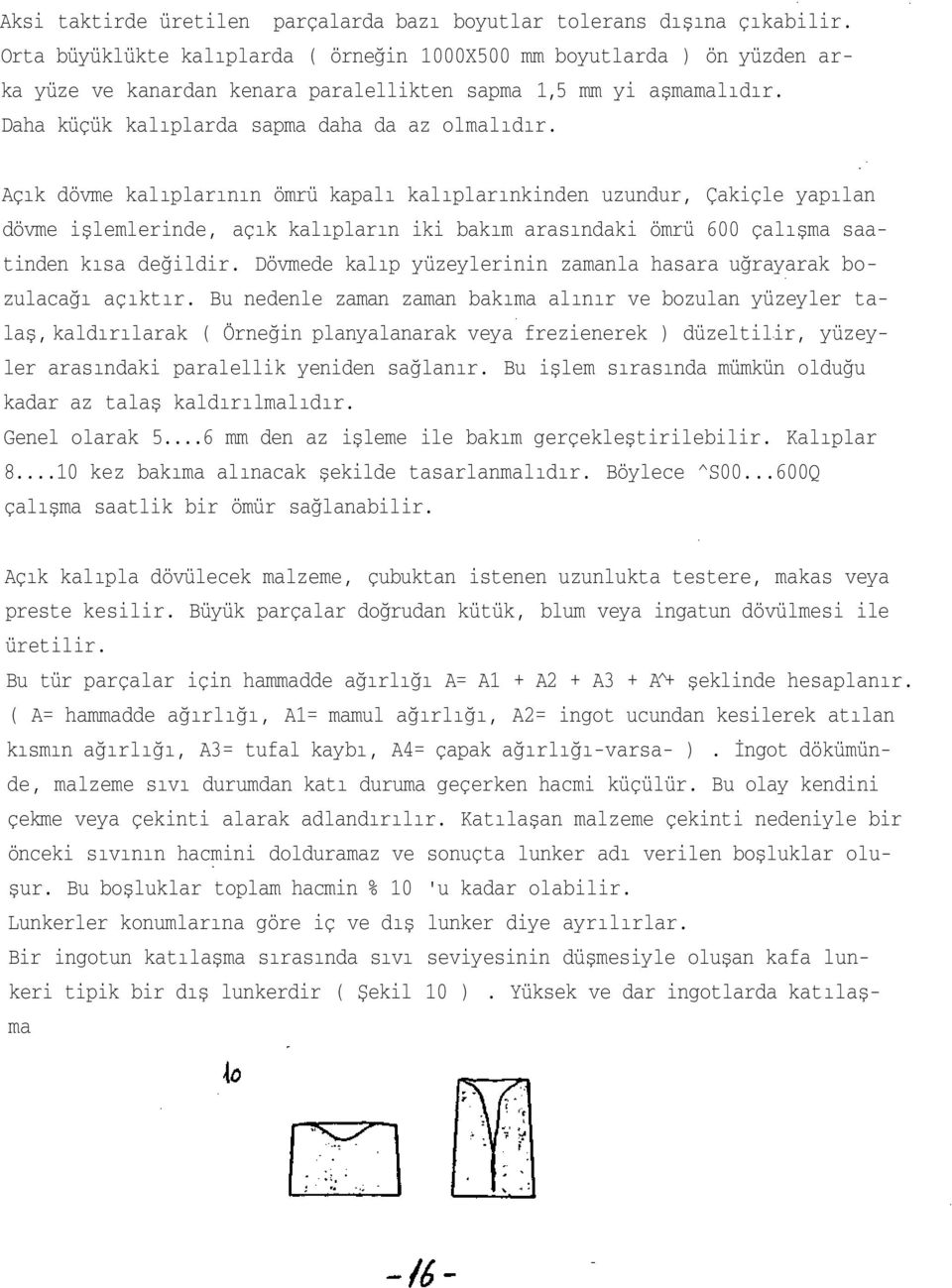 Açık dövme kalıplarının ömrü kapalı kalıplarınkinden uzundur, Çakiçle yapılan dövme işlemlerinde, açık kalıpların iki bakım arasındaki ömrü 600 çalışma saatinden kısa değildir.