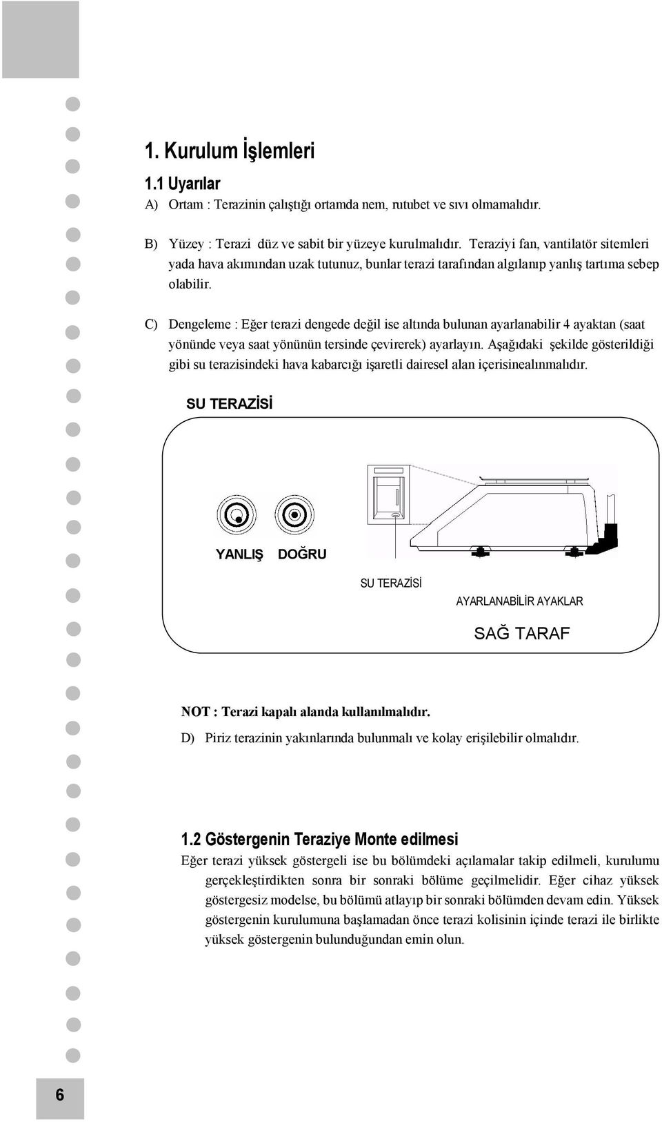 C) Dengeleme : Eğer terazi dengede değil ise altında bulunan ayarlanabilir 4 ayaktan (saat yönünde veya saat yönünün tersinde çevirerek) ayarlayın.