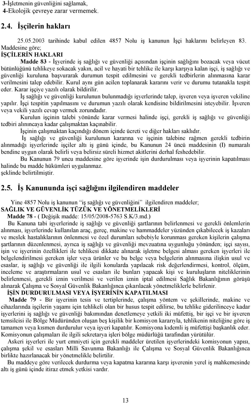 karşıya kalan işçi, iş sağlığı ve güvenliği kuruluna başvurarak durumun tespit edilmesini ve gerekli tedbirlerin alınmasına karar verilmesini talep edebilir.