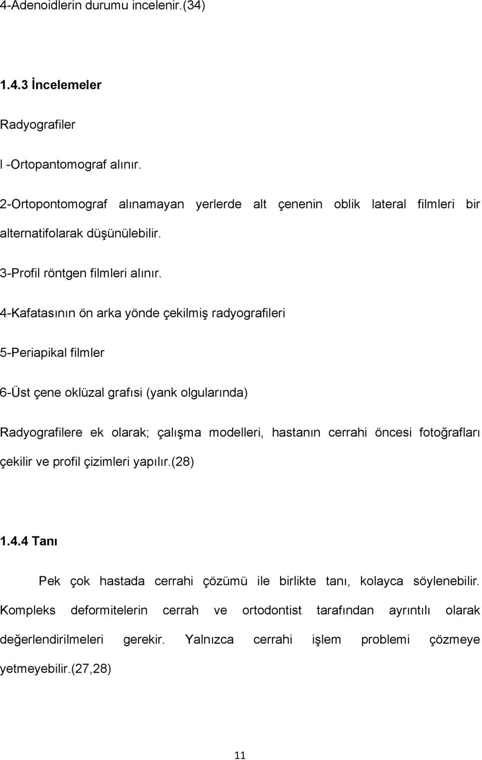 4-Kafatasının ön arka yönde çekilmiş radyografileri 5-Periapikal filmler 6-Üst çene oklüzal grafısi (yank olgularında) Radyografilere ek olarak; çalışma modelleri, hastanın cerrahi