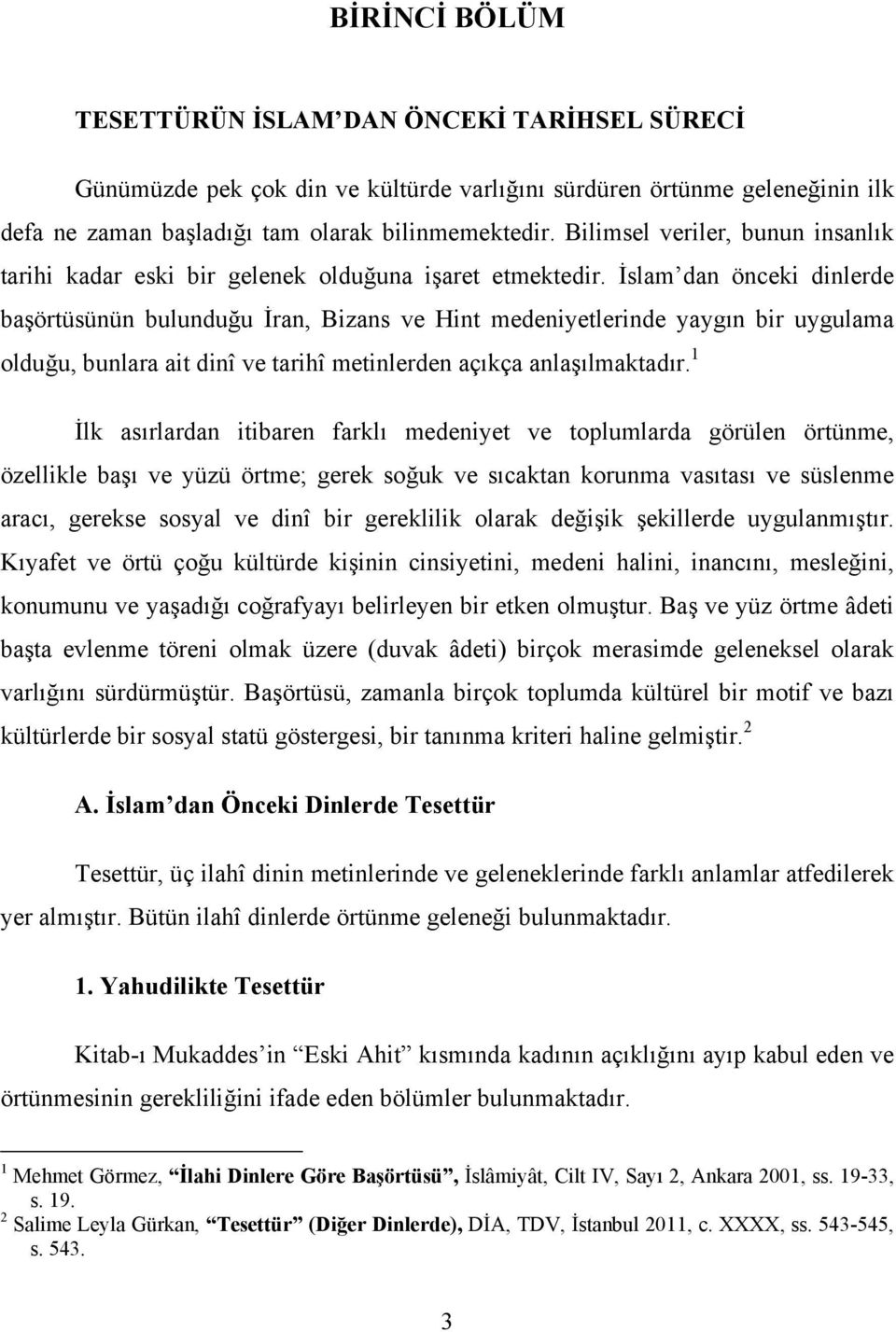 İslam dan önceki dinlerde başörtüsünün bulunduğu İran, Bizans ve Hint medeniyetlerinde yaygın bir uygulama olduğu, bunlara ait dinî ve tarihî metinlerden açıkça anlaşılmaktadır.