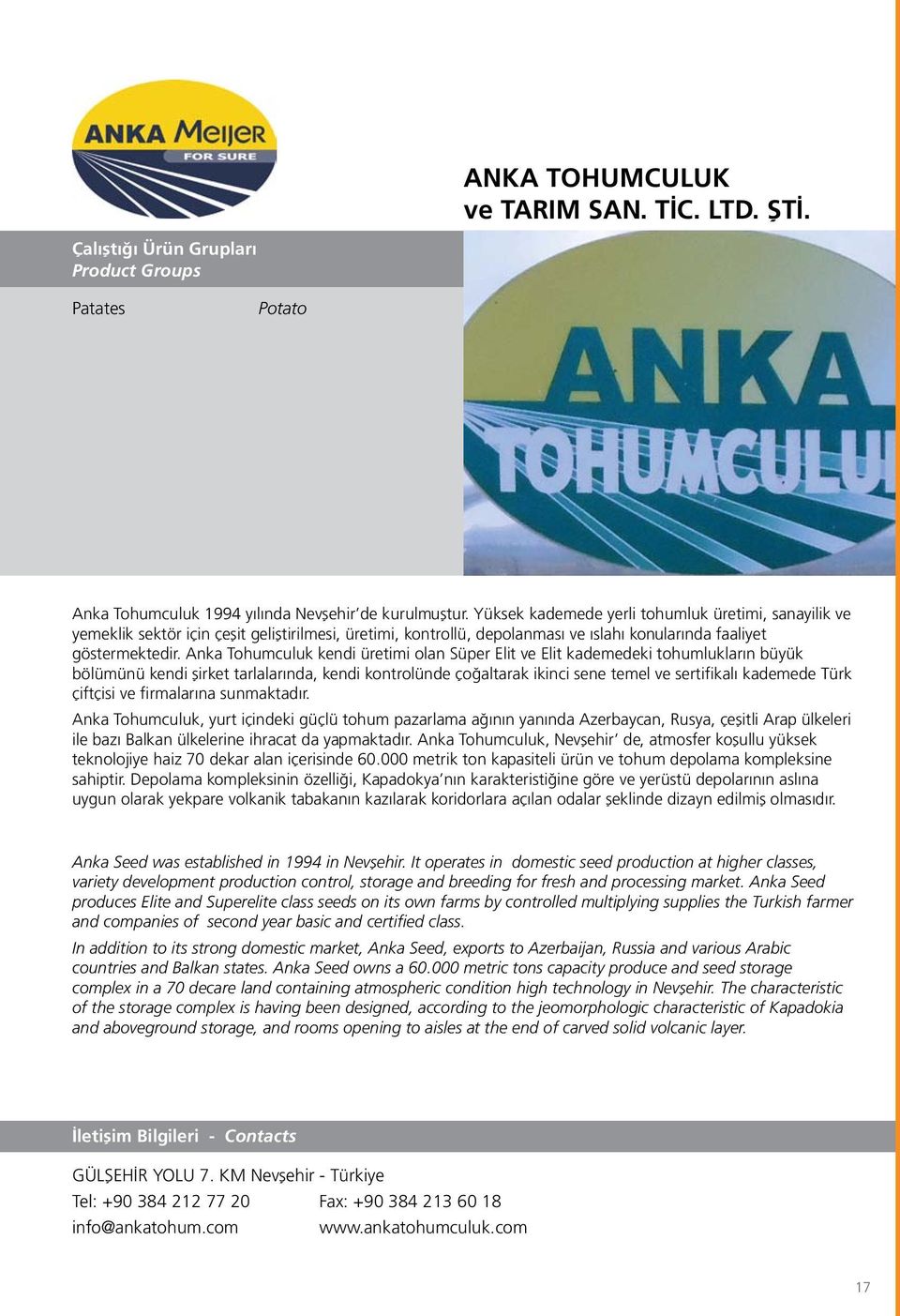 Anka Tohumculuk kendi üretimi olan Süper Elit ve Elit kademedeki tohumlukların büyük bölümünü kendi şirket tarlalarında, kendi kontrolünde çoğaltarak ikinci sene temel ve sertifikalı kademede Türk