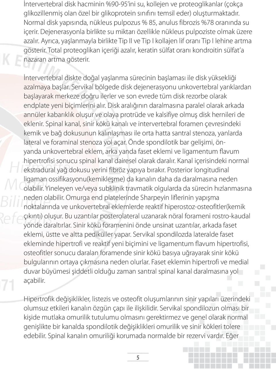 Ayrıca, yaşlanmayla birlikte Tip II ve Tip I kollajen lif oranı Tip I lehine artma gösterir. Total proteoglikan içeriği azalır, keratin sülfat oranı kondroitin sülfat a nazaran artma gösterir.