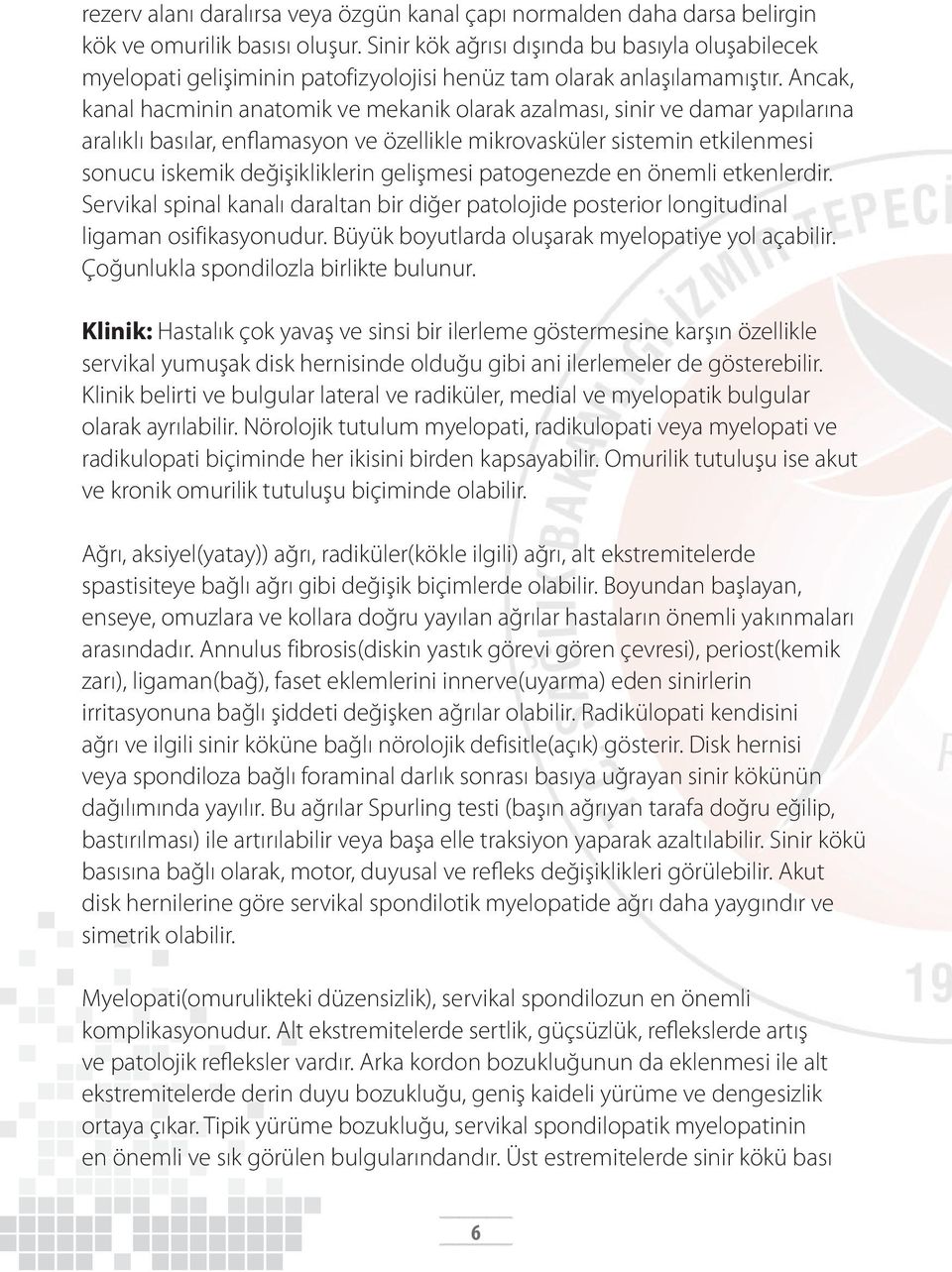 Ancak, kanal hacminin anatomik ve mekanik olarak azalması, sinir ve damar yapılarına aralıklı basılar, enflamasyon ve özellikle mikrovasküler sistemin etkilenmesi sonucu iskemik değişikliklerin