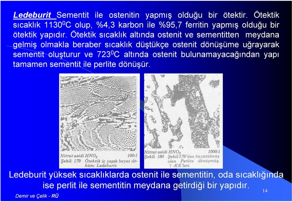 Ötektik sıcaklık altında ostenit ve sementitten meydana gelmiş olmakla beraber sıcaklık düştükçe ostenit dönüşüme uğrayarak