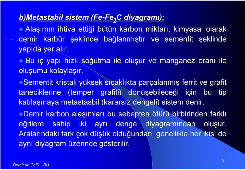 Sementit kristali yüksek sıcaklıkta parçalanmış ferrit ve grafit taneciklerine (temper grafiti) dönüşebileceği için bu tip katılaşmaya metastasbil (kararsız