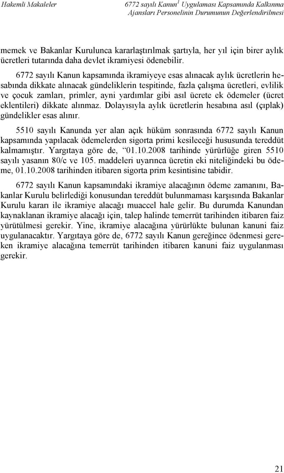 gibi asıl ücrete ek ödemeler (ücret eklentileri) dikkate alınmaz. Dolayısıyla aylık ücretlerin hesabına asıl (çıplak) gündelikler esas alınır.