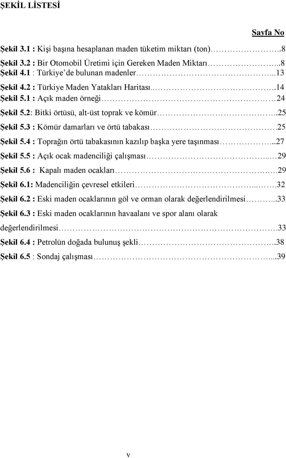 3 : Kömür damarları ve örtü tabakası.25 Şekil 5.4 : Toprağın örtü tabakasının kazılıp başka yere taşınması...27 Şekil 5.5 : Açık ocak madenciliği çalışması... 29 Şekil 5.6 : Kapalı maden ocakları.