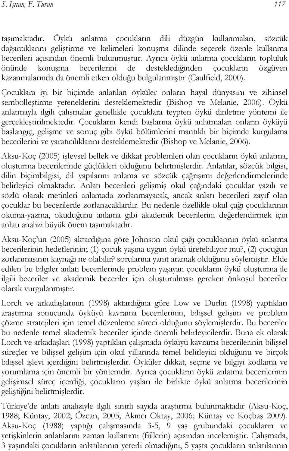 Ayrıca öykü anlatma çocukların topluluk önünde konuşma becerilerini de desteklediğinden çocukların özgüven kazanmalarında da önemli etken olduğu bulgulanmıştır (Caulfield, 2000).