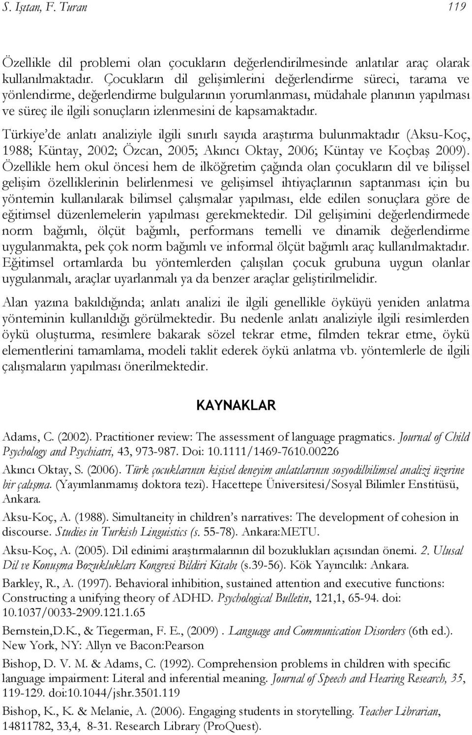kapsamaktadır. Türkiye de anlatı analiziyle ilgili sınırlı sayıda araştırma bulunmaktadır (Aksu-Koç, 1988; Küntay, 2002; Özcan, 2005; Akıncı Oktay, 2006; Küntay ve Koçbaş 2009).