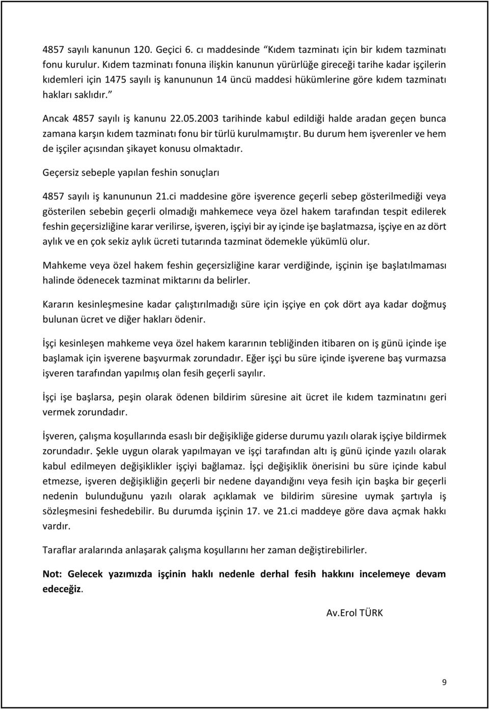 Ancak 4857 sayılı iş kanunu 22.05.2003 tarihinde kabul edildiği halde aradan geçen bunca zamana karşın kıdem tazminatı fonu bir türlü kurulmamıştır.