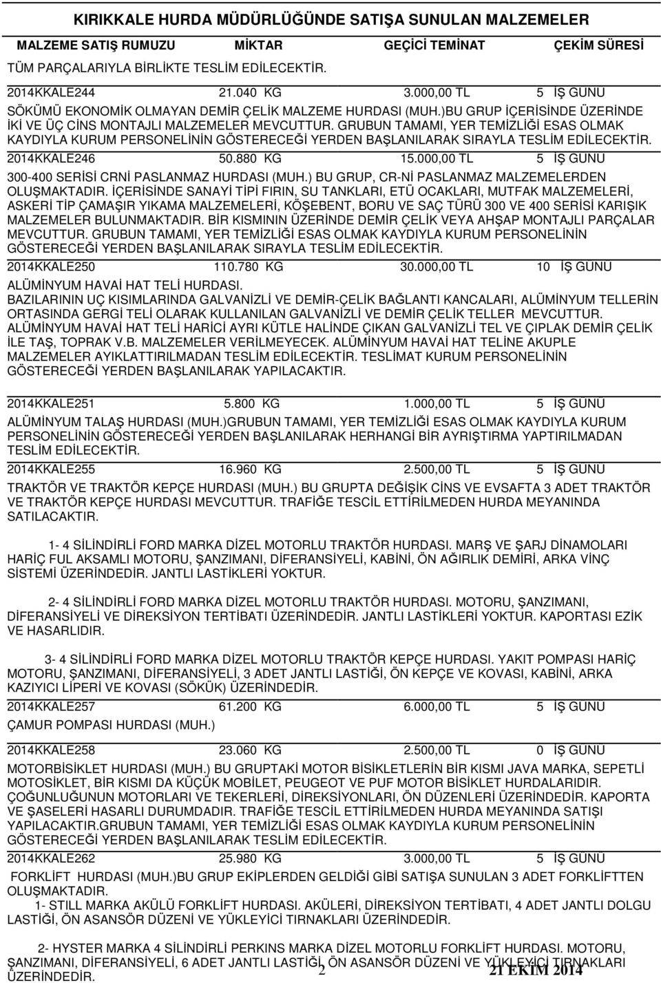 GRUBUN TAMAMI, YER TEMİZLİĞİ ESAS OLMAK KAYDIYLA KURUM PERSONELİNİN GÖSTERECEĞİ YERDEN BAŞLANILARAK SIRAYLA TESLİM EDİLECEKTİR. 2014KKALE246 50.880 KG 300-400 SERİSİ CRNİ PASLANMAZ HURDASI (MUH.