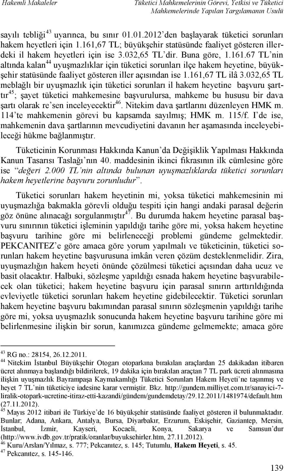 032,65 TL meblağlı bir uyuşmazlık için tüketici sorunları il hakem heyetine başvuru şarttır 45 ; şayet tüketici mahkemesine başvurulursa, mahkeme bu hususu bir dava şartı olarak re sen inceleyecektir