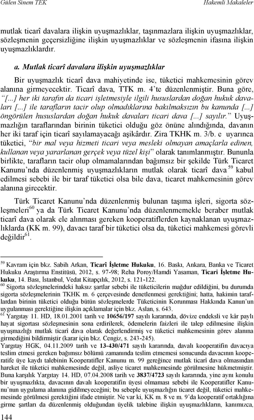 4 te düzenlenmiştir. Buna göre, [...] her iki tarafın da ticari işletmesiyle ilgili hususlardan doğan hukuk davaları [...] ile tarafların tacir olup olmadıklarına bakılmaksızın bu kanunda [.