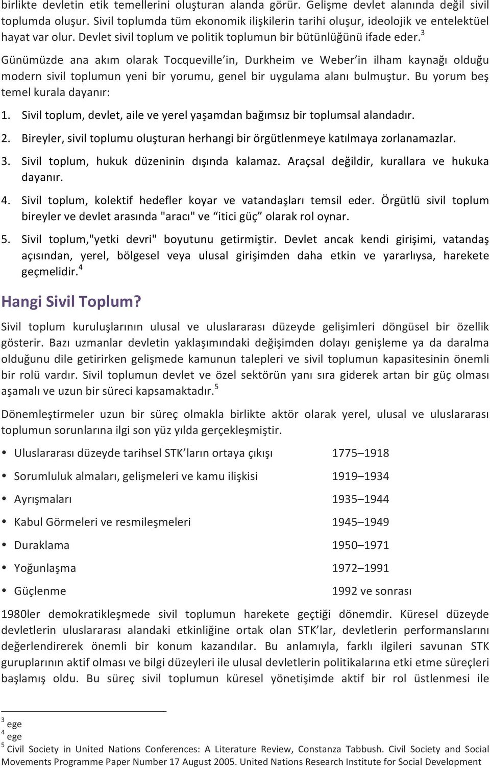 3 Günümüzde ana akım olarak Tocqueville in, Durkheim ve Weber in ilham kaynağı olduğu modern sivil toplumun yeni bir yorumu, genel bir uygulama alanı bulmuştur. Bu yorum beş temel kurala dayanır: 1.