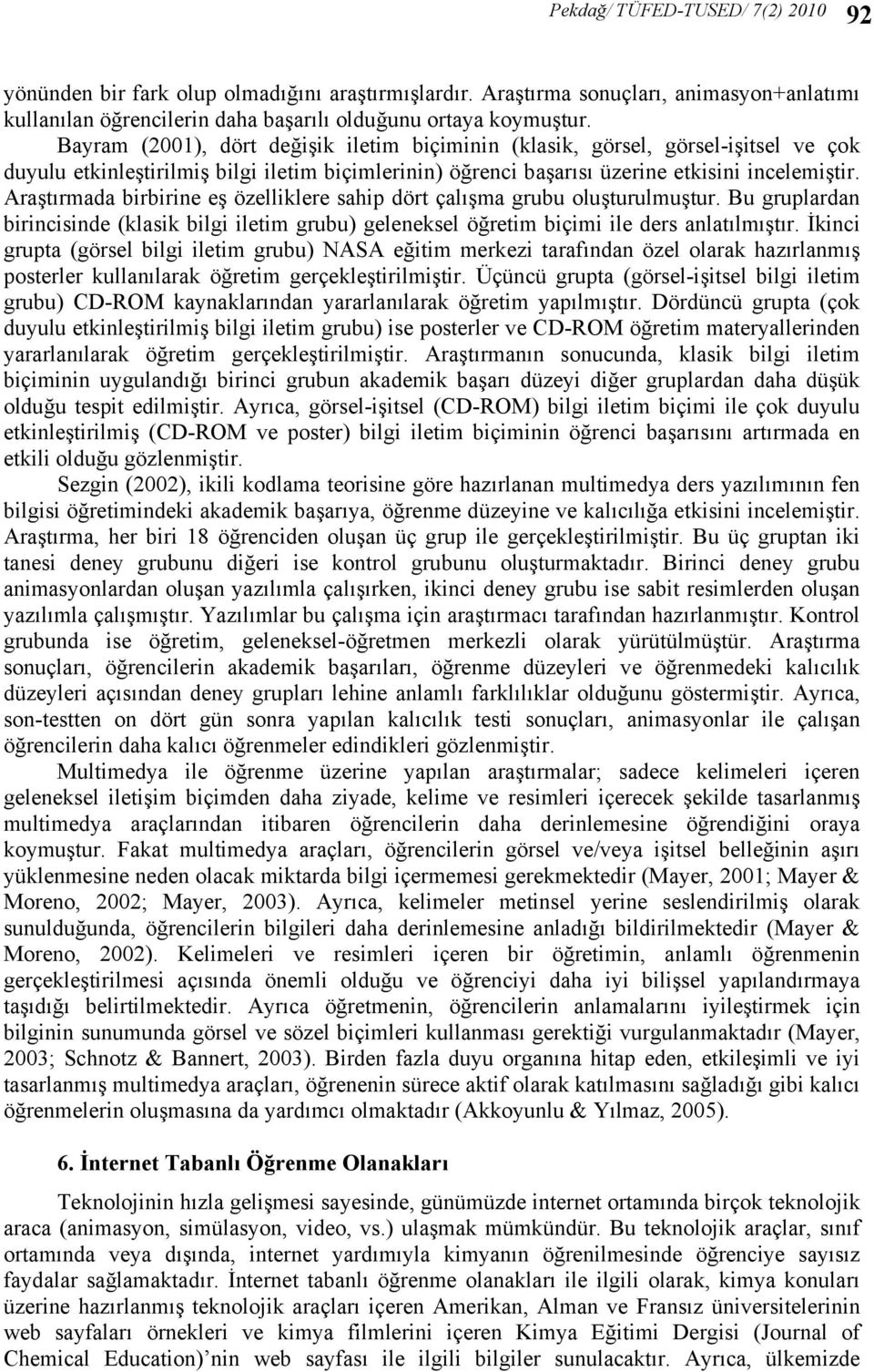 Araştırmada birbirine eş özelliklere sahip dört çalışma grubu oluşturulmuştur. Bu gruplardan birincisinde (klasik bilgi iletim grubu) geleneksel öğretim biçimi ile ders anlatılmıştır.