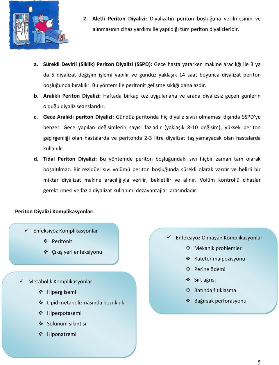 Sürekli Devirli (Siklik) Periton Diyalizi (SSPD): Gece hasta yatarken makine aracılığı ile 3 ya da 5 diyalizat değişim işlemi yapılır ve gündüz yaklaşık 14 saat boyunca diyalizat periton boşluğunda