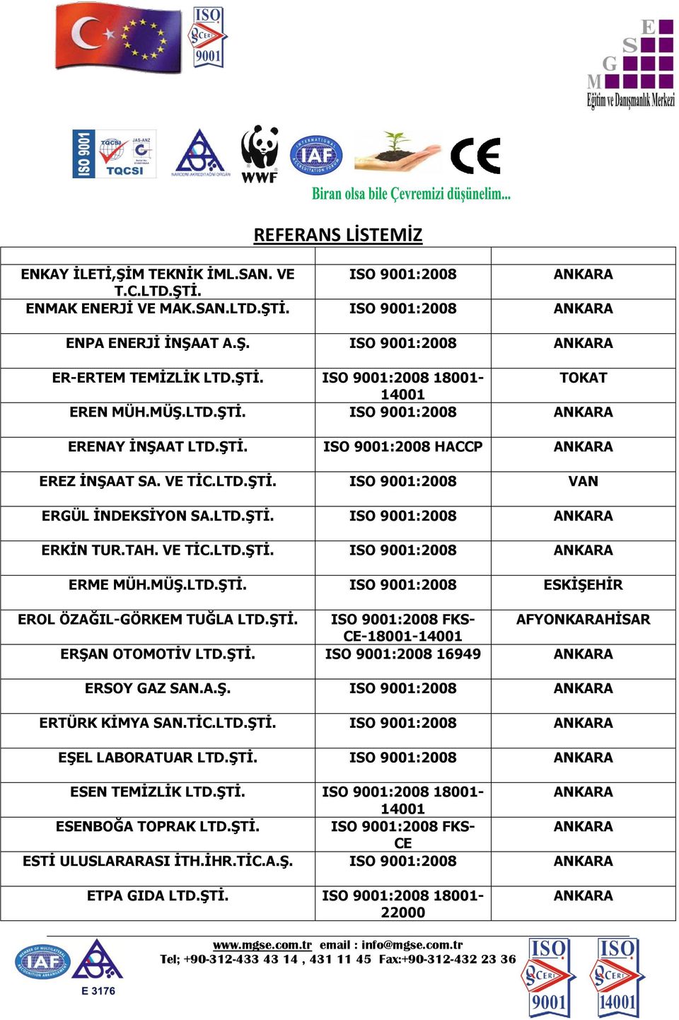 MÜŞ.LTD.ŞTİ. ISO 9001:2008 ESKİŞEHİR EROL ÖZAĞIL-GÖRKEM TUĞLA LTD.ŞTİ. AFYONKARAHİSAR -- ERŞAN OTOMOTİV LTD.ŞTİ. ISO 9001:2008 16949 ERSOY GAZ SAN.A.Ş. ISO 9001:2008 ERTÜRK KİMYA SAN.TİC.LTD.ŞTİ. ISO 9001:2008 EŞEL LABORATUAR LTD.