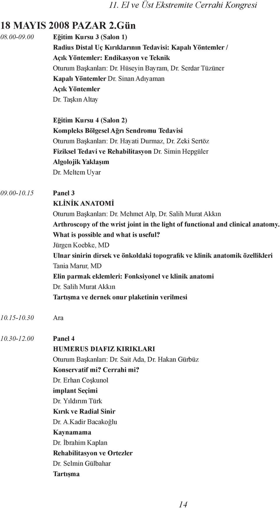 Serdar Tüzüner Kapalı Yöntemler Dr. Sinan Adıyaman Açık Yöntemler Dr. Taşkın Altay Eğitim Kursu 4 (Salon 2) Kompleks Bölgesel Ağrı Sendromu Tedavisi Oturum Başkanları: Dr. Hayati Durmaz, Dr.