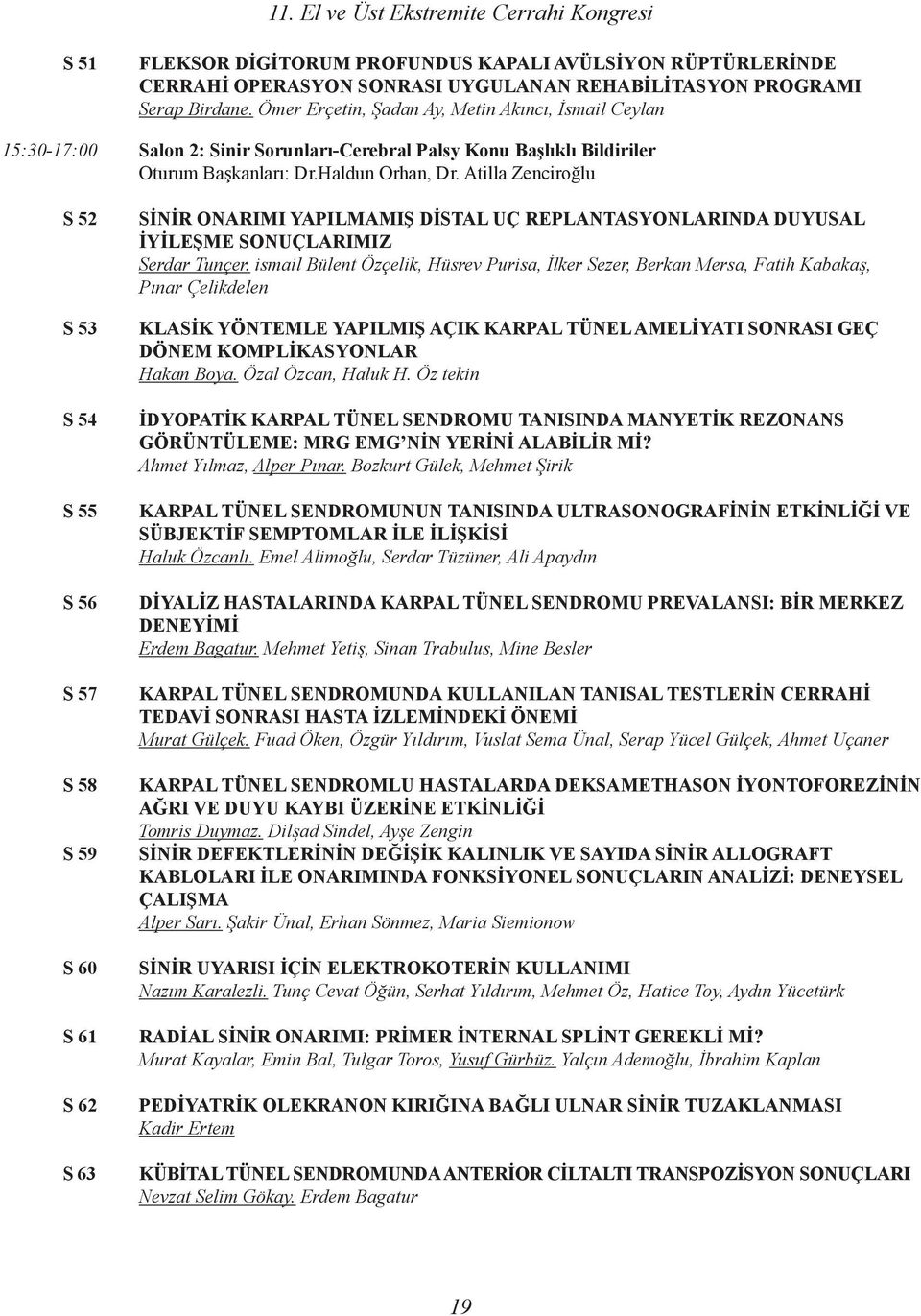 Atilla Zenciroğlu S 52 S 53 S 54 S 55 S 56 S 57 S 58 S 59 S 60 S 61 S 62 S 63 SİNİR ONARIMI YAPILMAMIŞ DİSTAL UÇ REPLANTASYONLARINDA DUYUSAL İYİLEŞME SONUÇLARIMIZ Serdar Tunçer.