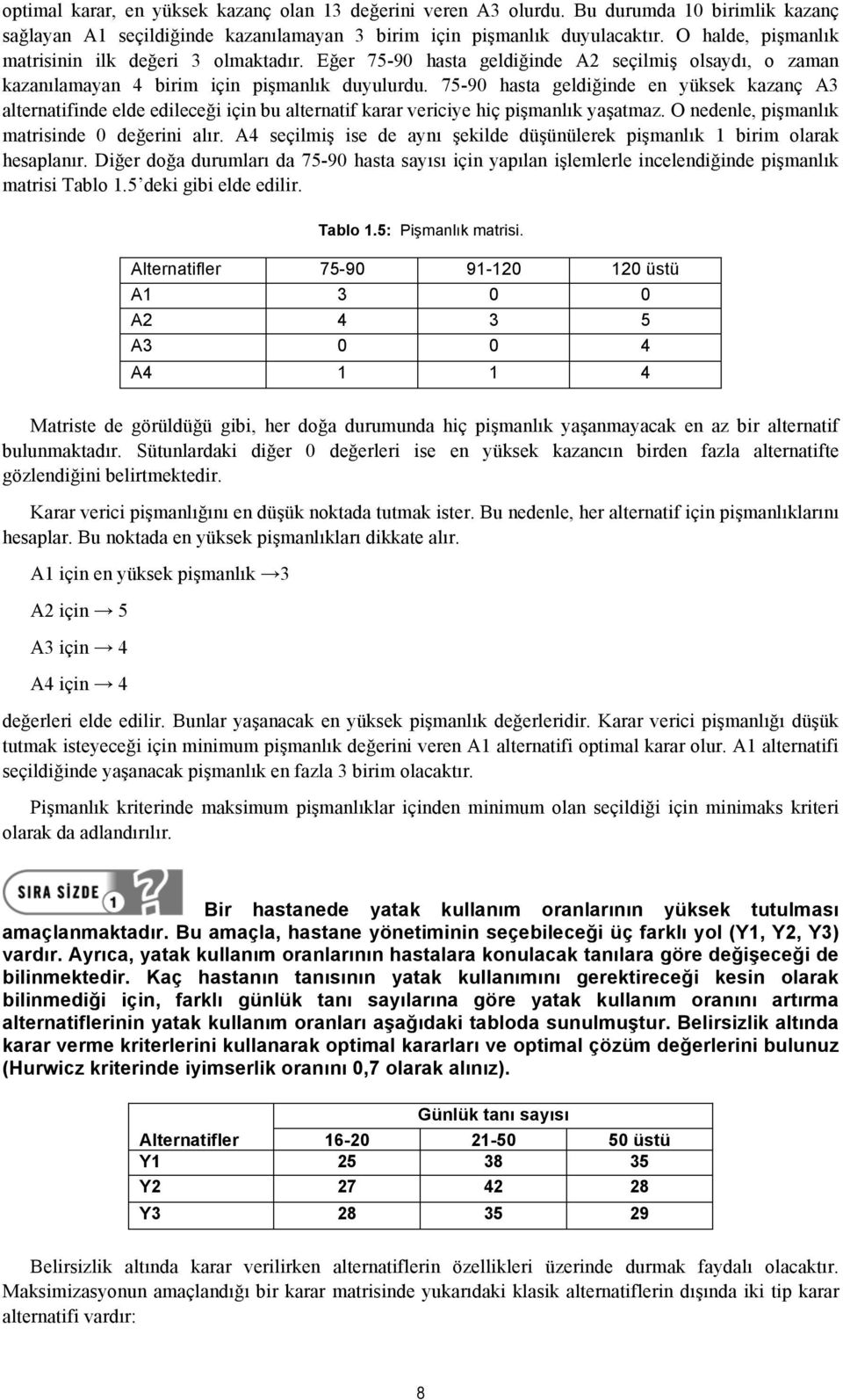 75-90 hasta geldiğinde en yüksek kazanç A3 alternatifinde elde edileceği için bu alternatif karar vericiye hiç pişmanlık yaşatmaz. O nedenle, pişmanlık matrisinde 0 değerini alır.