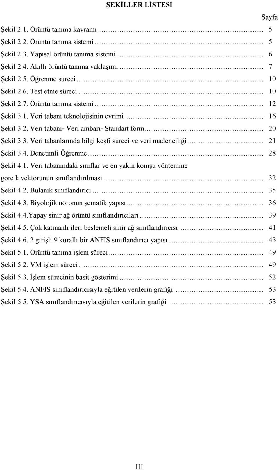 .. 20 Şekil 3.3. Veri tabanlarında bilgi keşfi süreci ve veri madenciliği... 21 Şekil 3.4. Denetimli Öğrenme... 28 Şekil 4.1. Veri tabanındaki sınıflar ve en yakın komşu yöntemine göre k vektörünün sınıflandırılması.