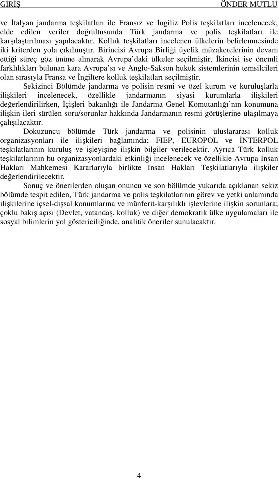 Birincisi Avrupa Birliği üyelik müzakerelerinin devam ettiği süreç göz ününe alınarak Avrupa daki ülkeler seçilmiştir.