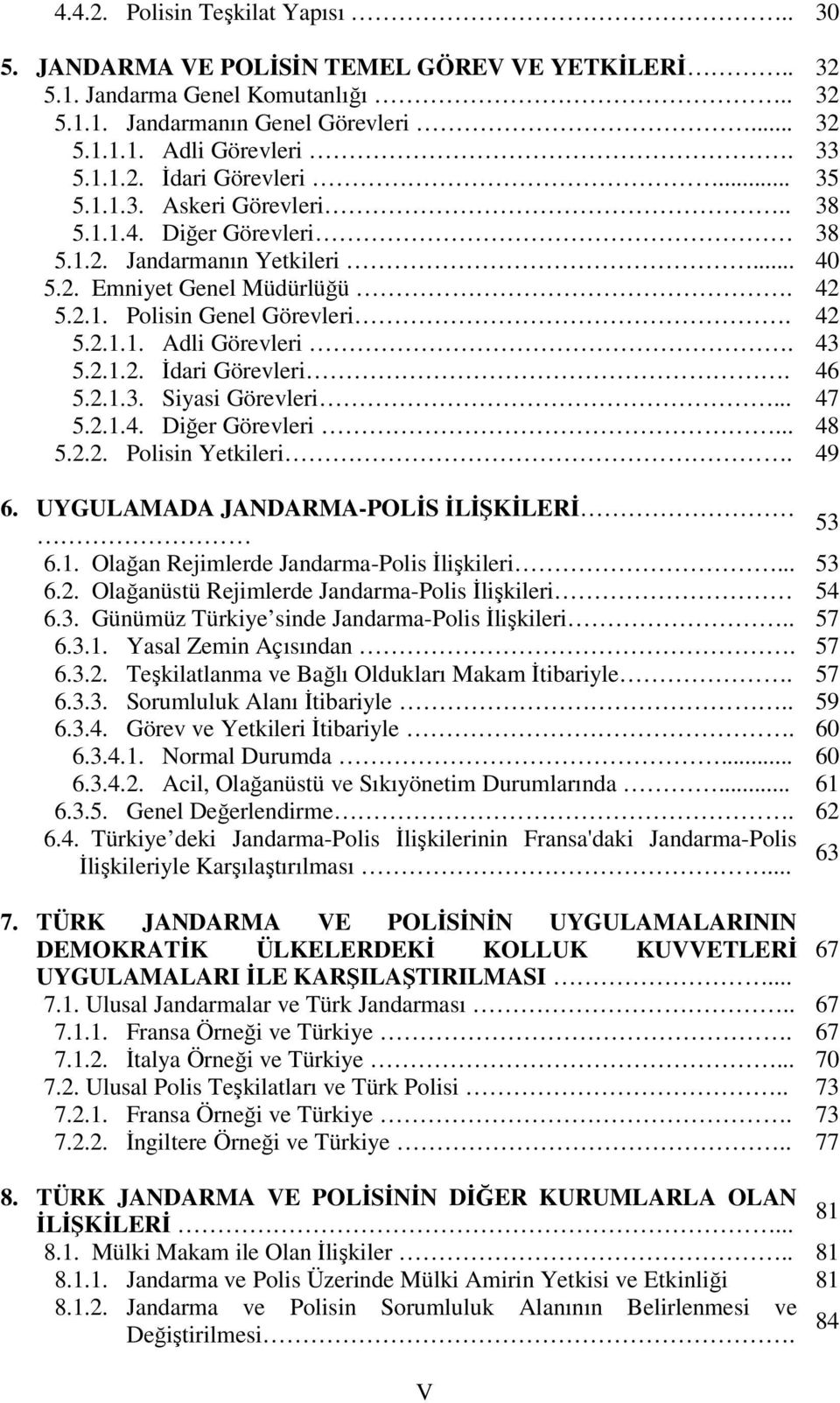 46 5.2.1.3. Siyasi Görevleri... 47 5.2.1.4. Diğer Görevleri... 48 5.2.2. Polisin Yetkileri. 49 6. UYGULAMADA JANDARMA-POLİS İLİŞKİLERİ 53 6.1. Olağan Rejimlerde Jandarma-Polis İlişkileri... 53 6.2. Olağanüstü Rejimlerde Jandarma-Polis İlişkileri 54 6.