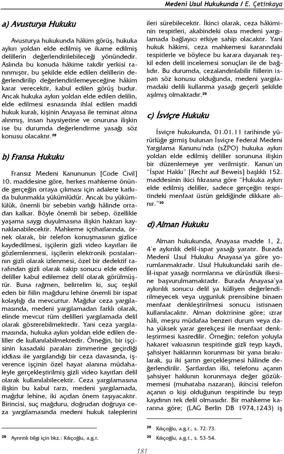 Ancak hukuka aykırı yoldan elde edilen delilin, elde edilmesi esnasında ihlal edilen maddi hukuk kuralı, kişinin Anayasa ile teminat altına alınmış, insan haysiyetine ve onuruna ilişkin ise bu