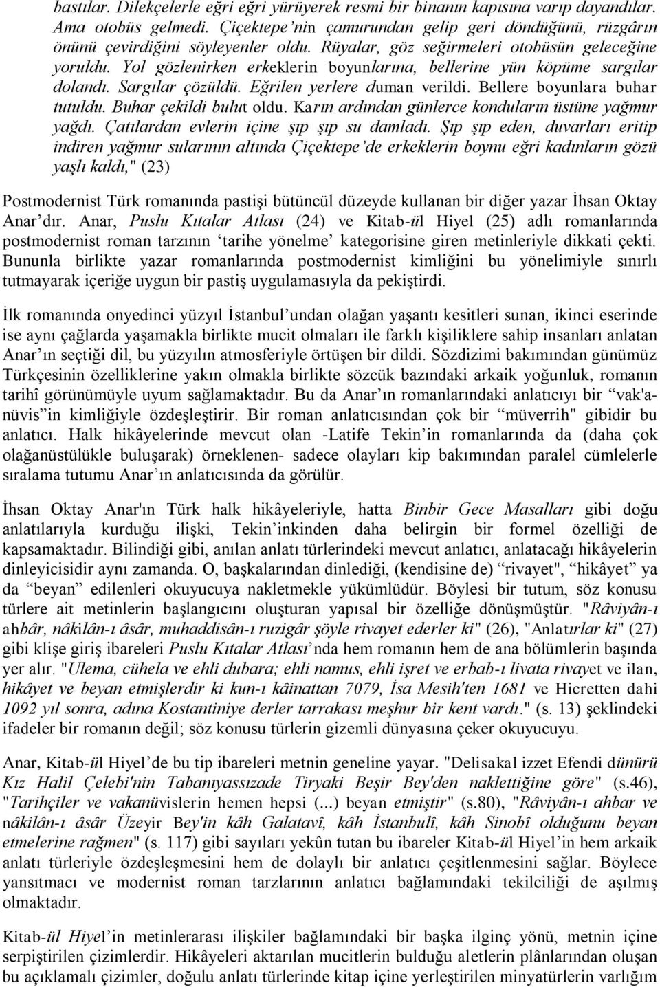 Bellere boyunlara buhar tutuldu. Buhar çekildi bulut oldu. Karın ardından günlerce konduların üstüne yağmur yağdı. Çatılardan evlerin içine şıp şıp su damladı.