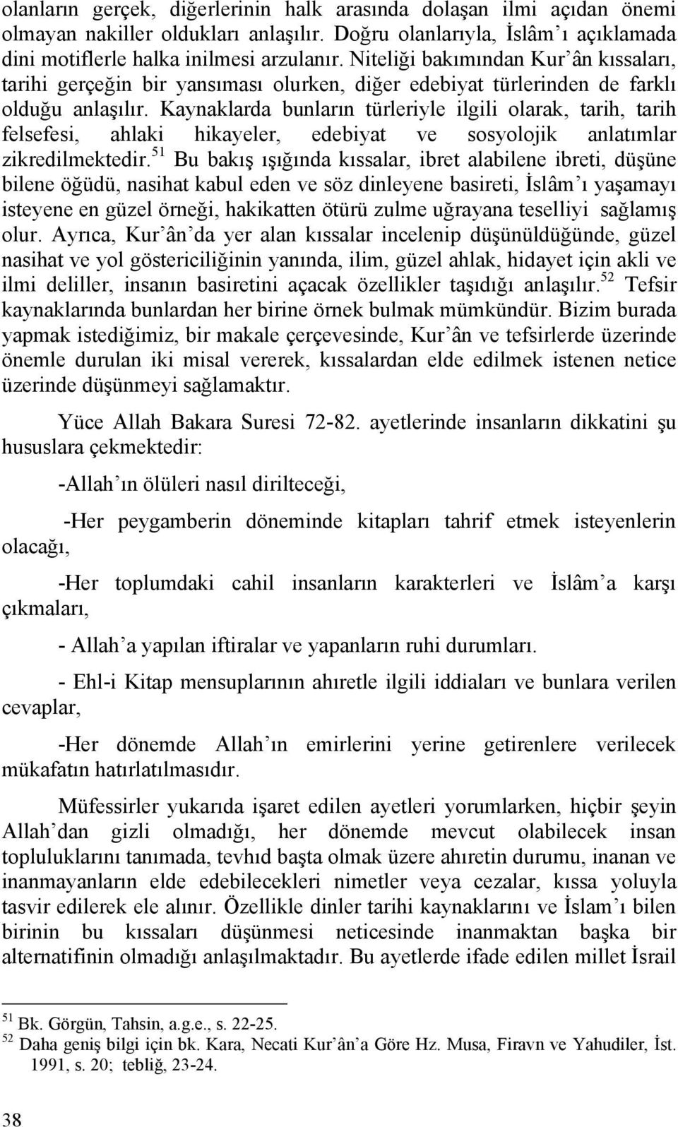 Kaynaklarda bunların türleriyle ilgili olarak, tarih, tarih felsefesi, ahlaki hikayeler, edebiyat ve sosyolojik anlatımlar zikredilmektedir.