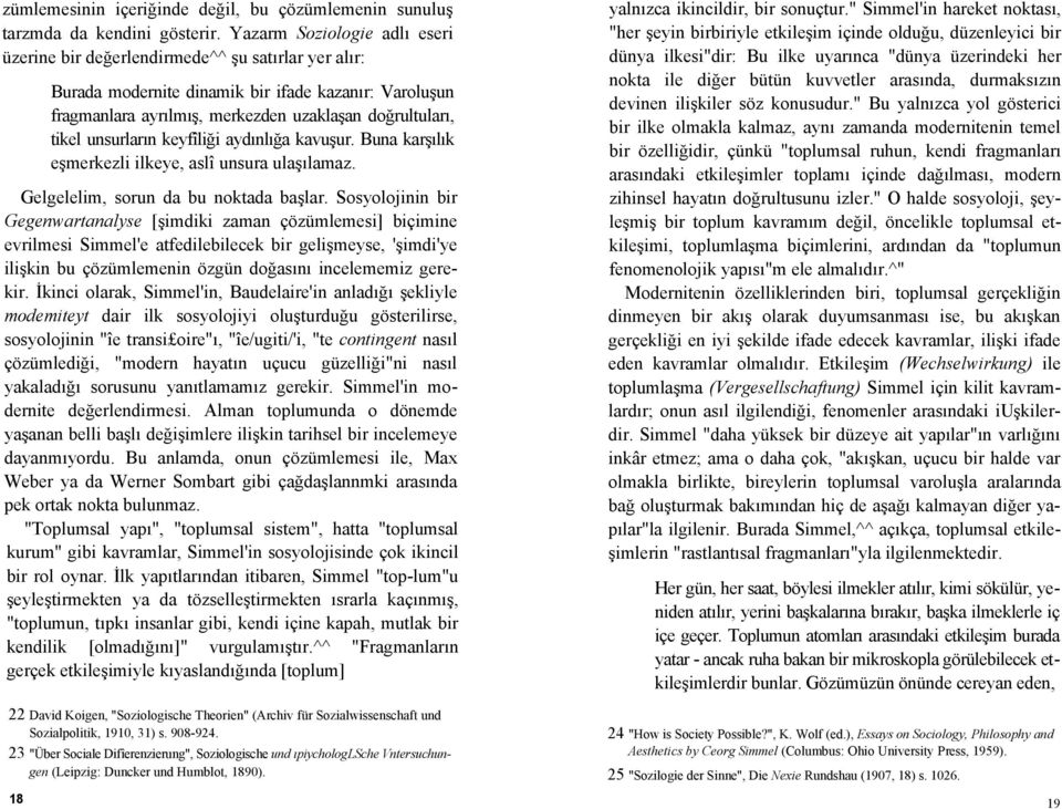 unsurların keyfîliği aydınlığa kavuşur. Buna karşılık eşmerkezli ilkeye, aslî unsura ulaşılamaz. Gelgelelim, sorun da bu noktada başlar.