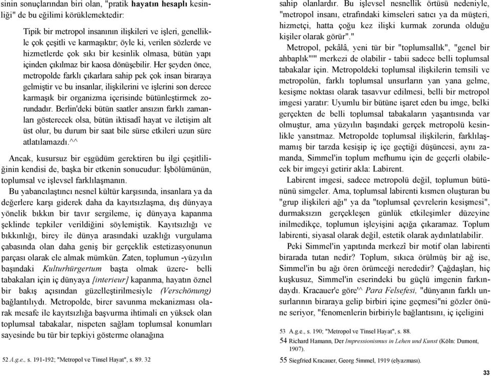 Her şeyden önce, metropolde farklı çıkarlara sahip pek çok insan biraraya gelmiştir ve bu insanlar, ilişkilerini ve işlerini son derece karmaşık bir organizma içerisinde bütünleştirmek zorundadır.