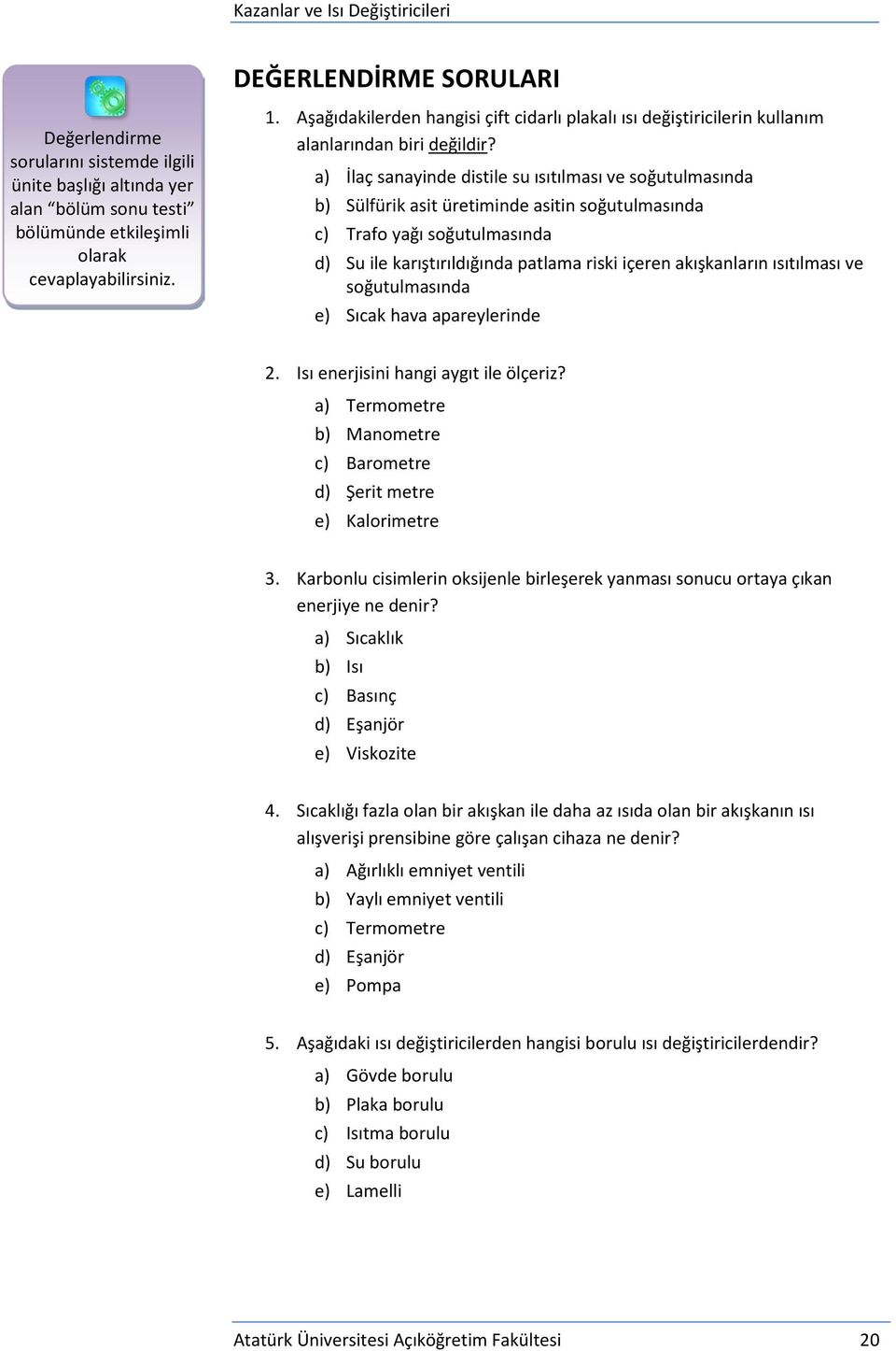 a) İlaç sanayinde distile su ısıtılması ve soğutulmasında b) Sülfürik asit üretiminde asitin soğutulmasında c) Trafo yağı soğutulmasında d) Su ile karıştırıldığında patlama riski içeren akışkanların