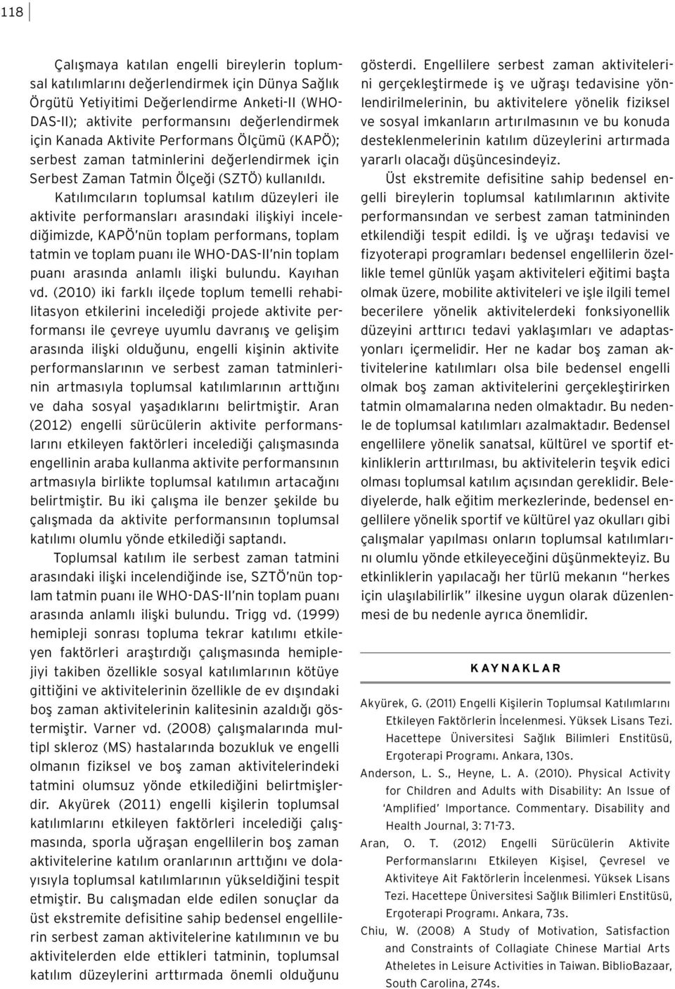 Katılımcıların toplumsal katılım düzeyleri ile aktivite performansları arasındaki ilişkiyi incelediğimizde, KAPÖ nün toplam performans, toplam tatmin ve toplam puanı ile WHO-DAS-II nin toplam puanı