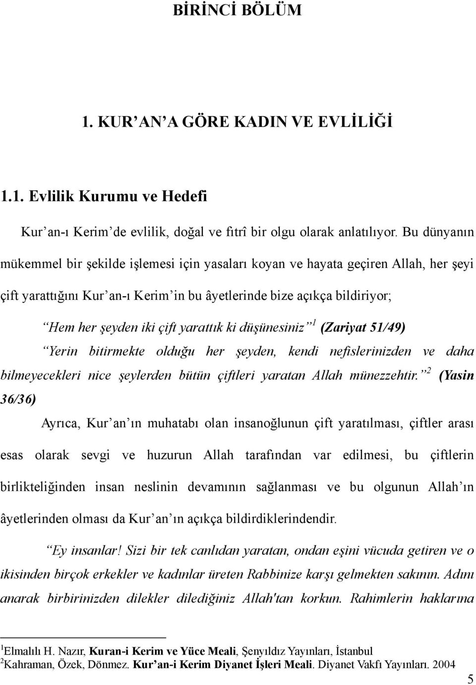 yarattık ki düşünesiniz 1 (Zariyat 51/49) Yerin bitirmekte olduğu her şeyden, kendi nefislerinizden ve daha bilmeyecekleri nice şeylerden bütün çiftleri yaratan Allah münezzehtir.