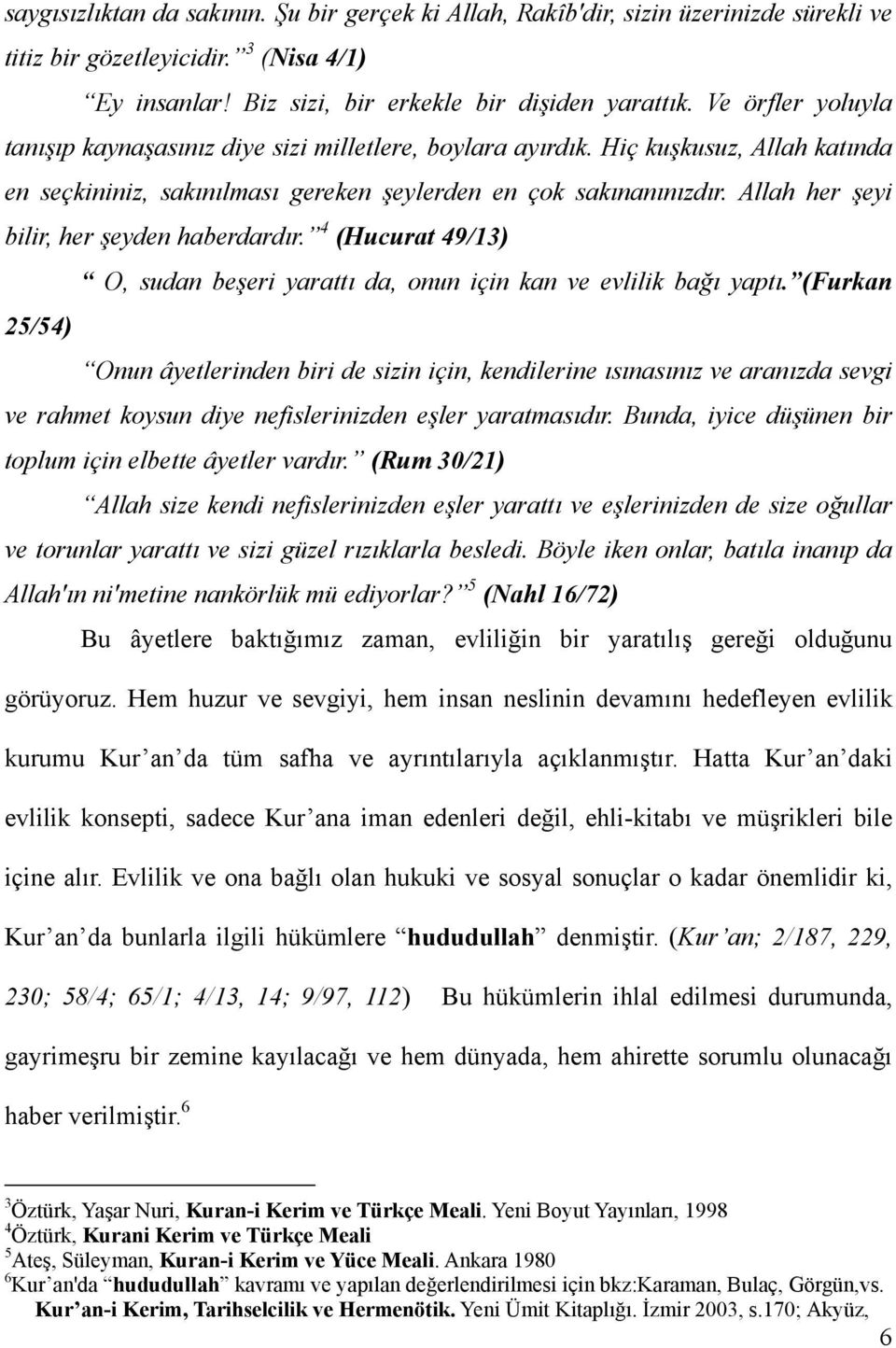 Allah her şeyi bilir, her şeyden haberdardır. 4 (Hucurat 49/13) O, sudan beşeri yarattı da, onun için kan ve evlilik bağı yaptı.