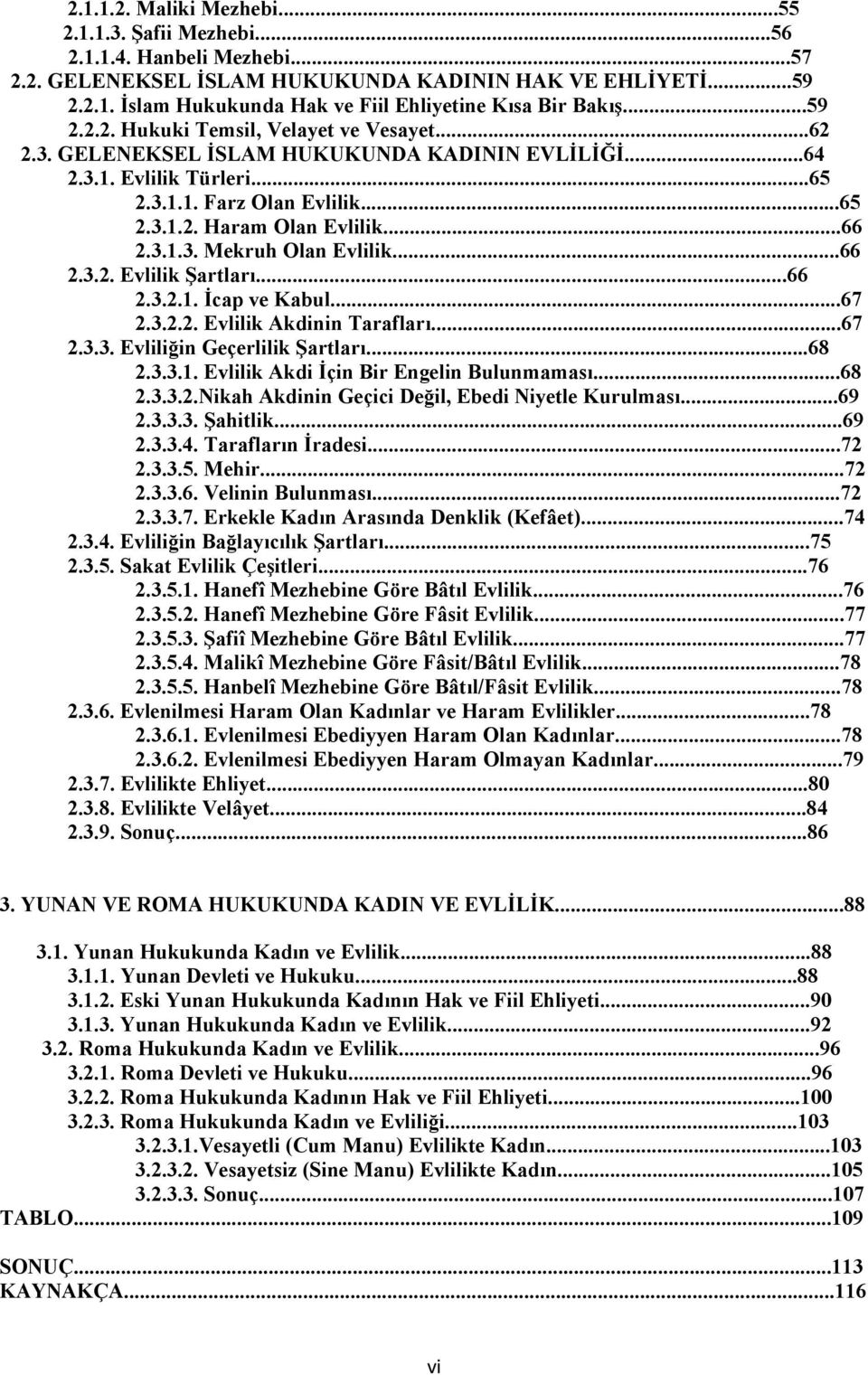 3.1.3. Mekruh Olan Evlilik...66 2.3.2. Evlilik Şartları...66 2.3.2.1. İcap ve Kabul...67 2.3.2.2. Evlilik Akdinin Tarafları...67 2.3.3. Evliliğin Geçerlilik Şartları...68 2.3.3.1. Evlilik Akdi İçin Bir Engelin Bulunmaması.