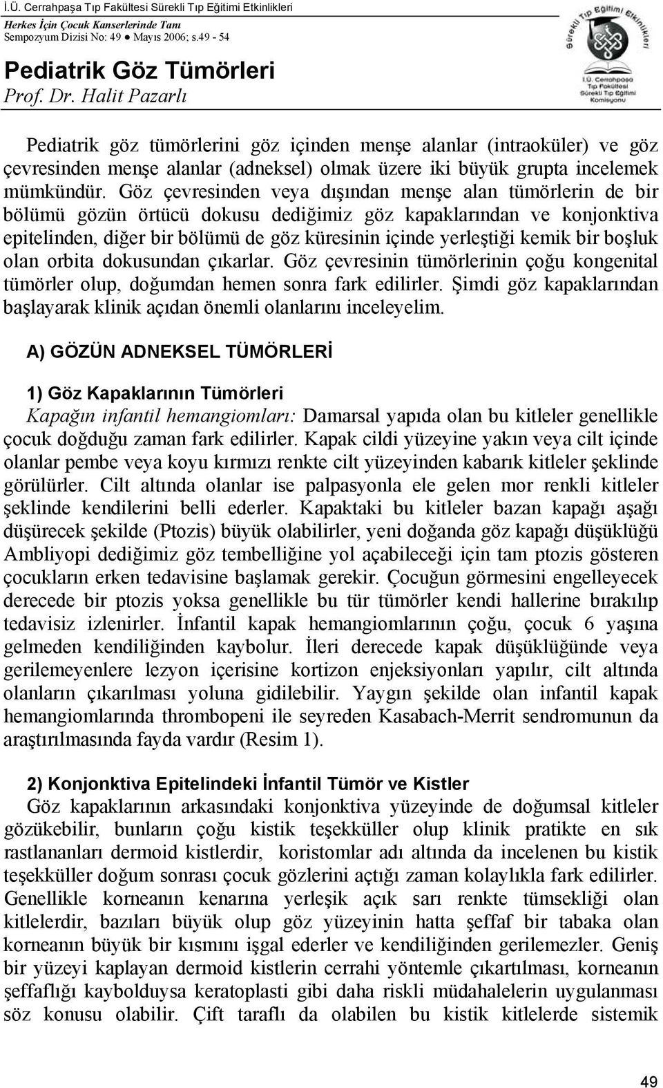 Göz çevresinden veya dışından menşe alan tümörlerin de bir bölümü gözün örtücü dokusu dediğimiz göz kapaklarından ve konjonktiva epitelinden, diğer bir bölümü de göz küresinin içinde yerleştiği kemik