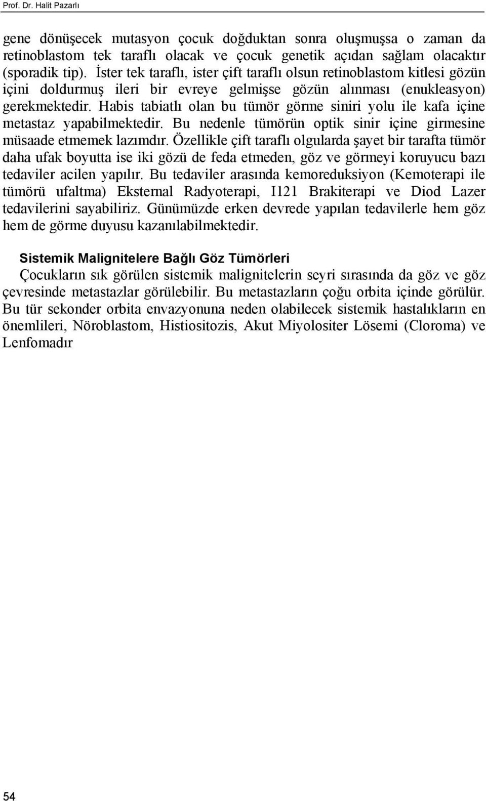 Habis tabiatlı olan bu tümör görme siniri yolu ile kafa içine metastaz yapabilmektedir. Bu nedenle tümörün optik sinir içine girmesine müsaade etmemek lazımdır.