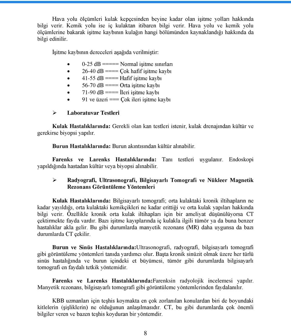 İşitme kaybının dereceleri aşağıda verilmiştir: 0-25 db ===== Normal işitme sınırları 26-40 db ==== Çok hafif işitme kaybı 41-55 db ==== Hafif işitme kaybı 56-70 db ==== Orta işitme kaybı 71-90 db