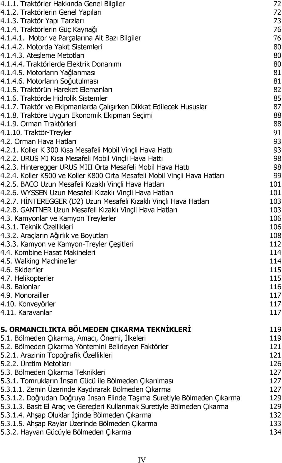 1.6. Traktörde Hidrolik Sistemler 85 4.1.7. Traktör ve Ekipmanlarda Çalışırken Dikkat Edilecek Hususlar 87 4.1.8. Traktöre Uygun Ekonomik Ekipman Seçimi 88 4.1.9. Orman Traktörleri 88 4.1.10.