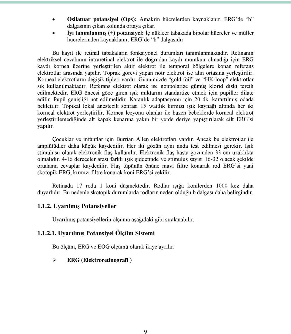 Retinanın elektriksel cevabının intraretinal elektrot ile doğrudan kaydı mümkün olmadığı için ERG kaydı kornea üzerine yerleştirilen aktif elektrot ile temporal bölgelere konan referans elektrotlar