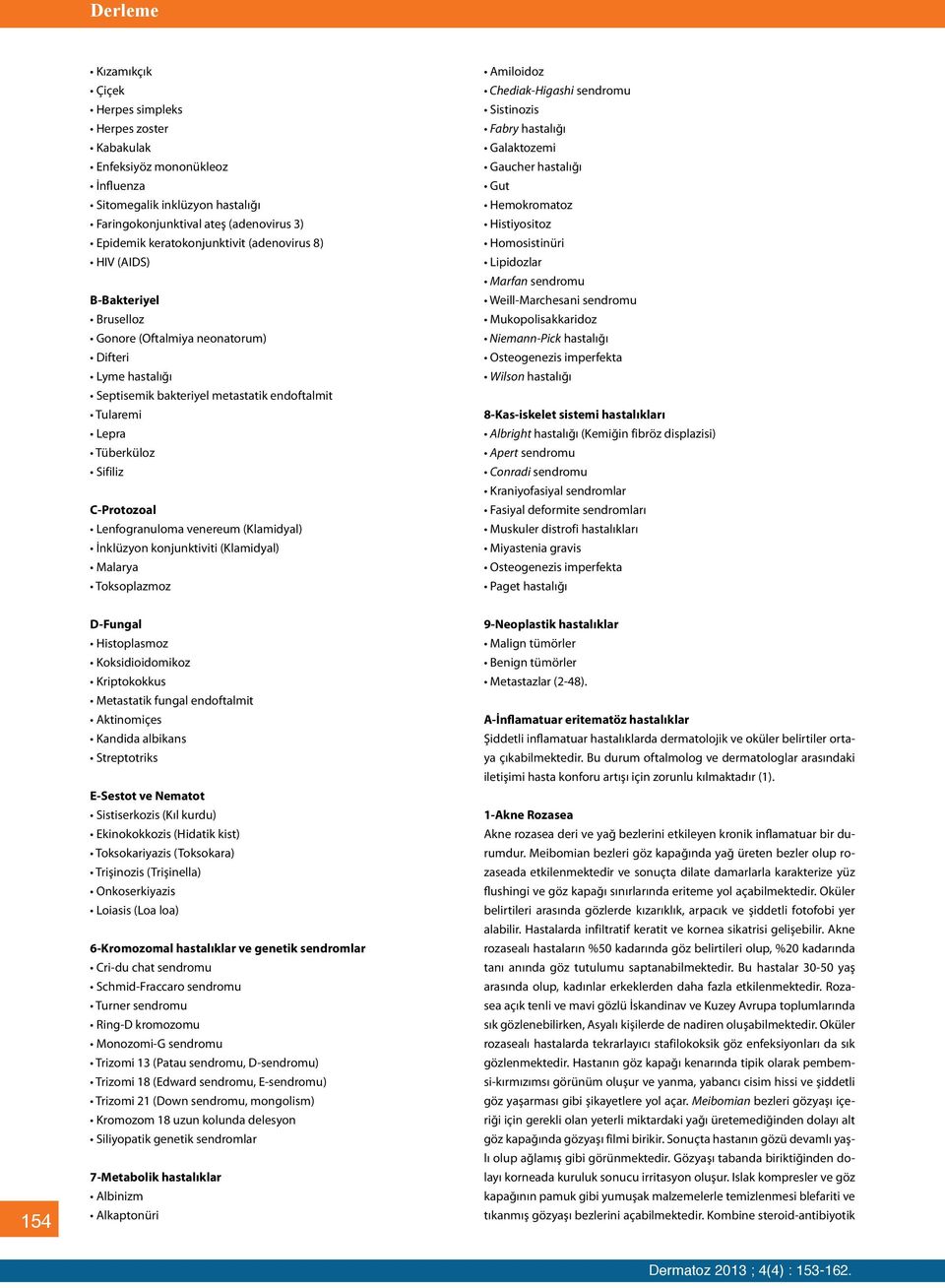 Lenfogranuloma venereum (Klamidyal) İnklüzyon konjunktiviti (Klamidyal) Malarya Toksoplazmoz Amiloidoz Chediak-Higashi sendromu Sistinozis Fabry hastalığı Galaktozemi Gaucher hastalığı Gut