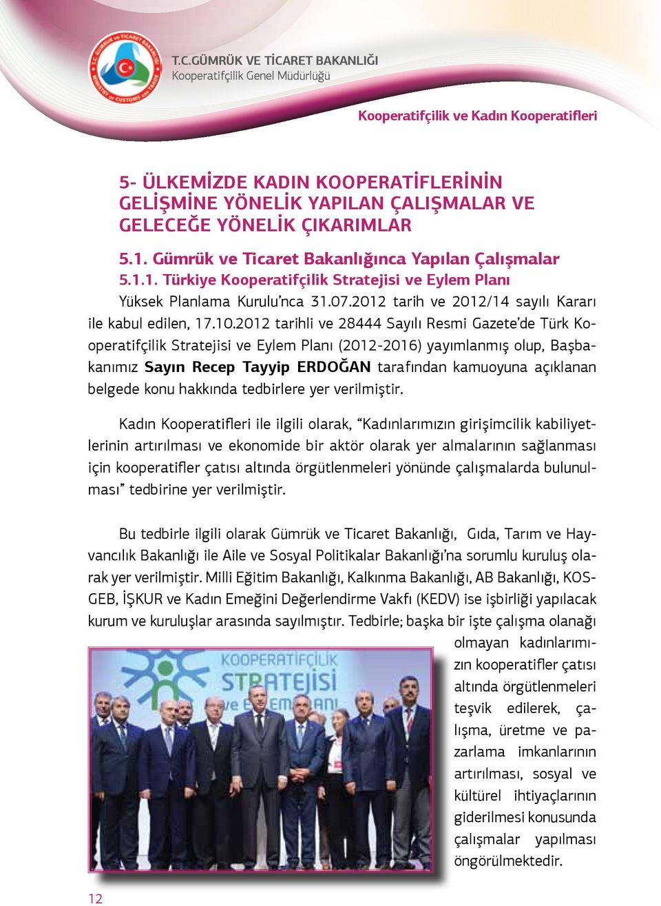 2012 tarihli ve 28444 Sayılı Resmi Gazete de Türk Kooperatifçilik Stratejisi ve Eylem Planı (2012-2016) yayımlanmış olup, Başbakanımız Sayın Recep Tayyip ERDOĞAN tarafından kamuoyuna açıklanan