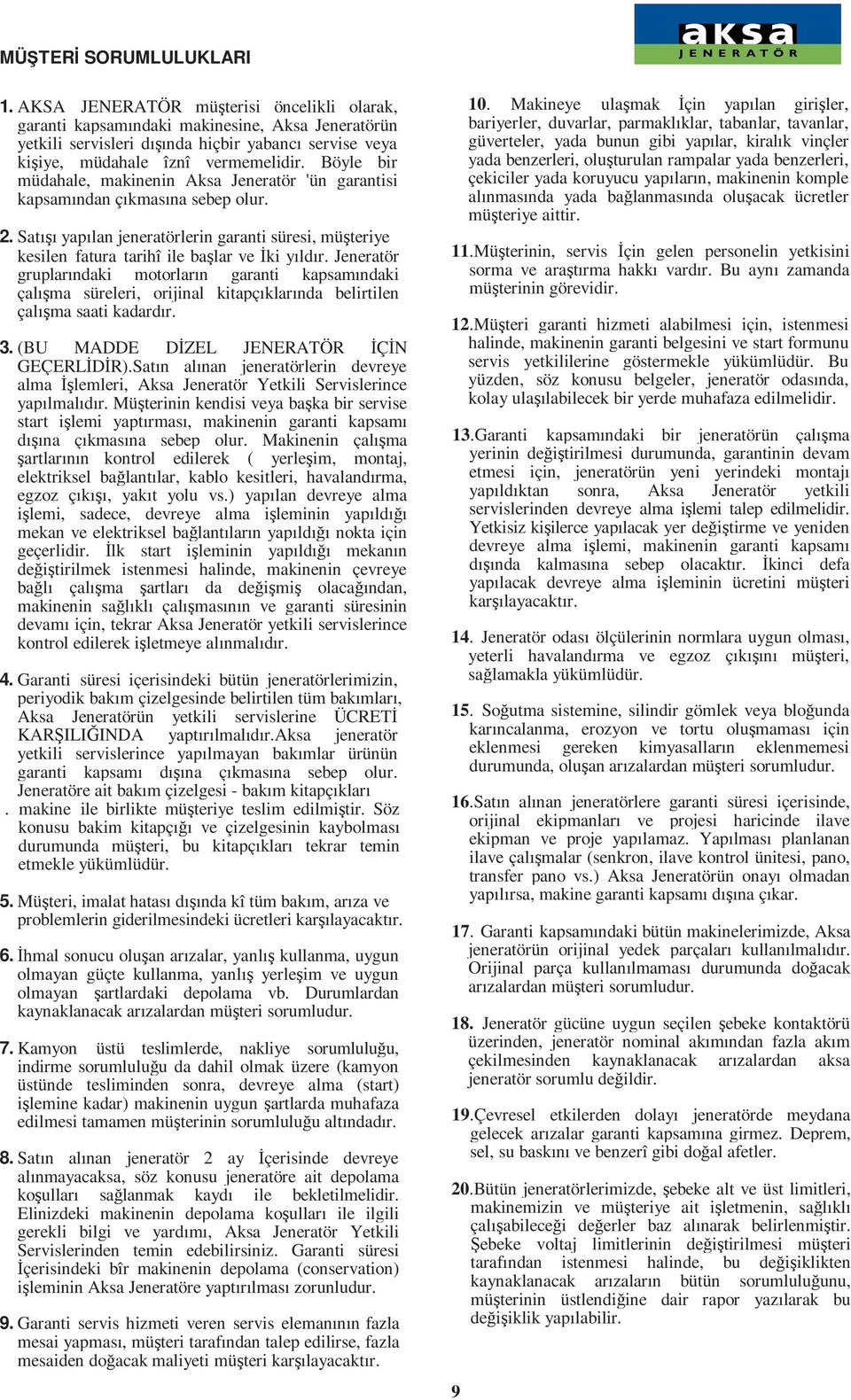 Böyle bir müdahale, makinenin Aksa Jeneratör 'ün garantisi kapsamından çıkmasına sebep olur. 2. Satışı yapılan jeneratörlerin garanti süresi, müşteriye kesilen fatura tarihî ile başlar ve Đki yıldır.