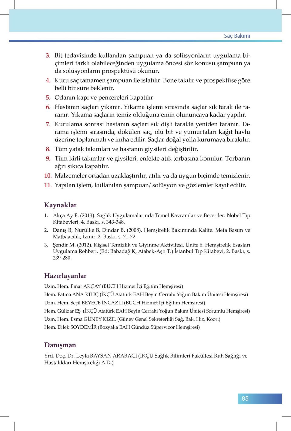 Yıkama işlemi sırasında saçlar sık tarak ile taranır. Yıkama saçların temiz olduğuna emin olununcaya kadar yapılır. 7. Kurulama sonrası hastanın saçları sık dişli tarakla yeniden taranır.