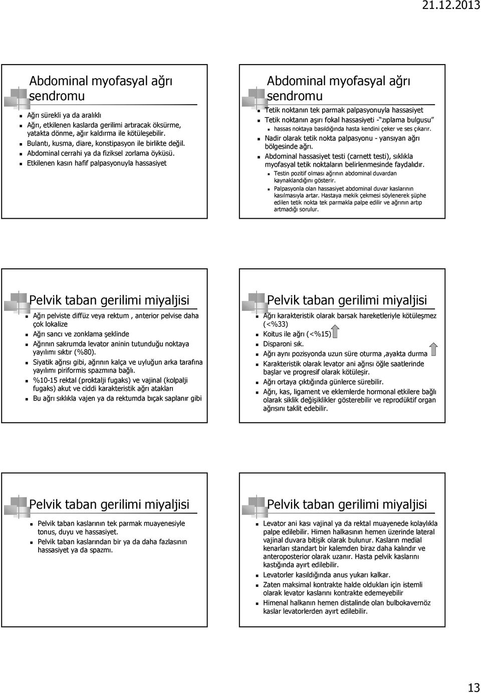 Etkilenen kasın hafif palpasyonuyla hassasiyet Abdominal myofasyal ağrı Tetik noktanın tek parmak palpasyonuyla hassasiyet Tetik noktanın aşırı fokal hassasiyeti - zıplama bulgusu hassas noktaya